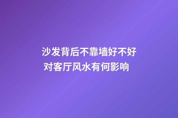 沙发背后不靠墙好不好 对客厅风水有何影响